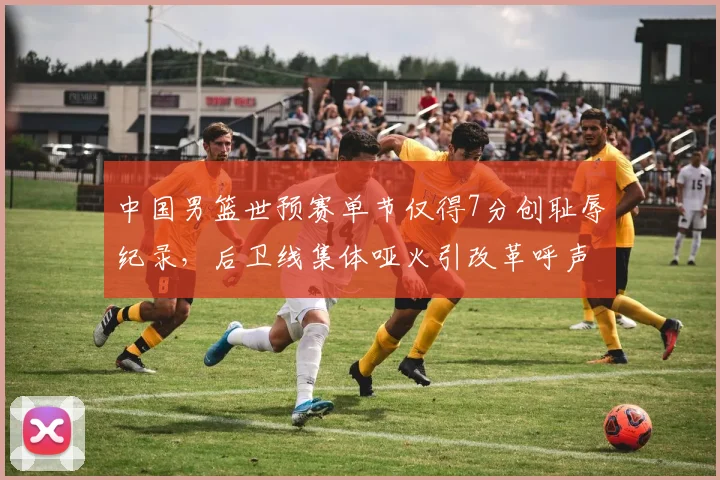 中国男篮世预赛单节仅得7分创耻辱纪录,后卫线集体哑火引改革呼声