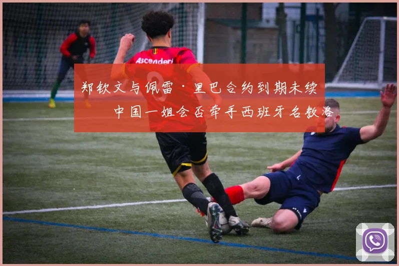 郑钦文与佩雷·里巴合约到期未续,中国一姐会否牵手西班牙名教洛佩斯?